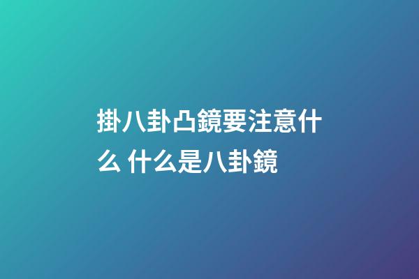 掛八卦凸鏡要注意什么 什么是八卦鏡